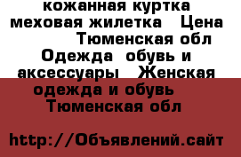 кожанная куртка меховая жилетка › Цена ­ 1 500 - Тюменская обл. Одежда, обувь и аксессуары » Женская одежда и обувь   . Тюменская обл.